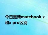 今日更新matebook x和x pro区别