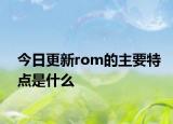今日更新rom的主要特点是什么