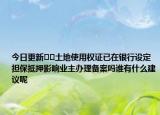 今日更新﻿﻿土地使用权证已在银行设定担保抵押影响业主办理备案吗谁有什么建议呢