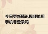 今日更新腾讯视频能用手机号登录吗
