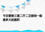 今日更新三室二厅二卫房间一般是多大的面积