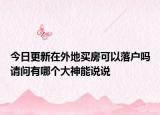 今日更新在外地买房可以落户吗请问有哪个大神能说说