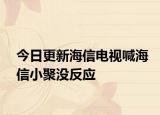 今日更新海信电视喊海信小聚没反应