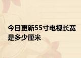 今日更新55寸电视长宽是多少厘米