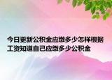 今日更新公积金应缴多少怎样根据工资知道自己应缴多少公积金