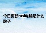 今日更新msi电脑是什么牌子