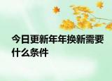 今日更新年年换新需要什么条件