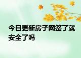 今日更新房子网签了就安全了吗