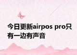 今日更新airpos pro只有一边有声音
