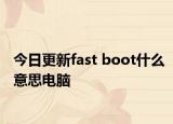 今日更新fast boot什么意思电脑