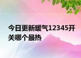 今日更新暖气12345开关哪个最热