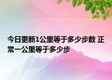 今日更新1公里等于多少步数 正常一公里等于多少步