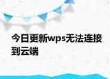 今日更新wps无法连接到云端