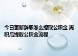 今日更新辞职怎么提取公积金 离职后提取公积金流程