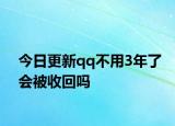 今日更新qq不用3年了会被收回吗