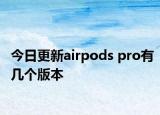 今日更新airpods pro有几个版本