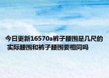 今日更新16570a裤子腰围是几尺的 实际腰围和裤子腰围要相同吗