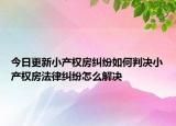 今日更新小产权房纠纷如何判决小产权房法律纠纷怎么解决