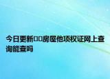 今日更新﻿﻿房屋他项权证网上查询能查吗