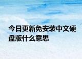今日更新免安装中文硬盘版什么意思