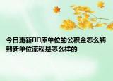 今日更新﻿﻿原单位的公积金怎么转到新单位流程是怎么样的