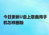 今日更新U盘上歌曲用手机怎样删除