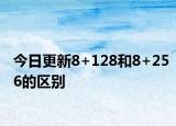 今日更新8+128和8+256的区别