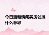 今日更新请问买房公摊什么意思