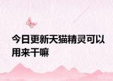 今日更新天猫精灵可以用来干嘛