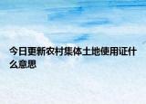 今日更新农村集体土地使用证什么意思