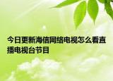 今日更新海信网络电视怎么看直播电视台节目