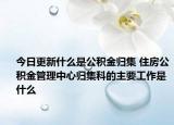 今日更新什么是公积金归集 住房公积金管理中心归集科的主要工作是什么