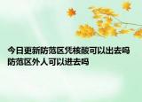 今日更新防范区凭核酸可以出去吗 防范区外人可以进去吗