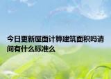 今日更新屋面计算建筑面积吗请问有什么标准么