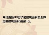 今日更新﻿﻿房子的建筑面积怎么算房屋建筑面积包括什么
