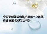 今日更新莲雾和枇杷果哪个止咳化痰好 莲雾和梨怎么榨汁