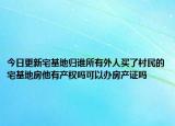 今日更新宅基地归谁所有外人买了村民的宅基地房他有产权吗可以办房产证吗