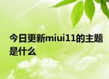 今日更新miui11的主题是什么