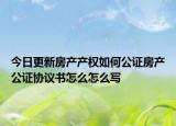 今日更新房产产权如何公证房产公证协议书怎么怎么写