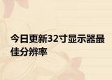 今日更新32寸显示器最佳分辨率