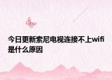 今日更新索尼电视连接不上wifi是什么原因