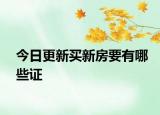 今日更新买新房要有哪些证