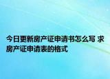 今日更新房产证申请书怎么写 求房产证申请表的格式