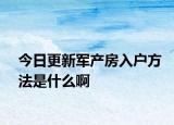 今日更新军产房入户方法是什么啊