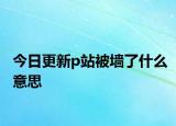 今日更新p站被墙了什么意思