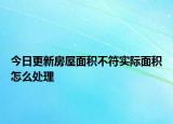 今日更新房屋面积不符实际面积怎么处理