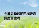 今日更新智能电视还需要魔百盒吗