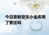 今日更新京东小金库用了要还吗