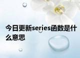 今日更新series函数是什么意思