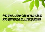 今日更新﻿﻿没有公积金可以按揭买房吗没有公积金怎么贷款买房划算